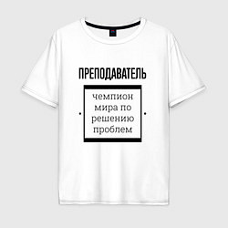 Футболка оверсайз мужская Преподаватель чемпион, цвет: белый