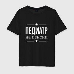 Футболка оверсайз мужская Педиатр - на пенсии, цвет: черный