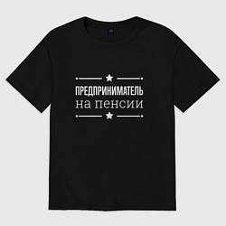 Футболка оверсайз мужская Предприниматель - на пенсии, цвет: черный