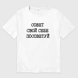 Футболка оверсайз мужская Напечатанный текст: совет свой себе посоветуй, цвет: белый