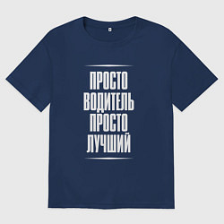 Футболка оверсайз мужская Просто водитель просто лучший, цвет: тёмно-синий