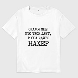 Футболка оверсайз мужская Скажи мне кто твой друг и оба идите на хрен, цвет: белый