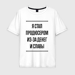 Мужская футболка оверсайз Я стал продюсером из-за денег