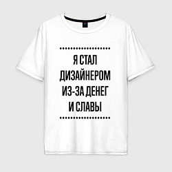 Мужская футболка оверсайз Я стал дизайнером из-за денег