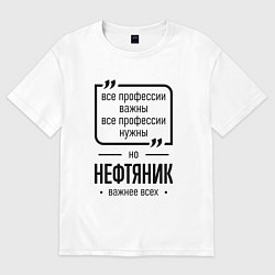 Футболка оверсайз мужская Нефтяник важнее всех, цвет: белый