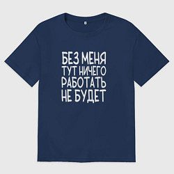 Мужская футболка оверсайз Без меня тут ничего работать не будет - белый
