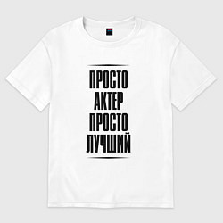 Футболка оверсайз мужская Просто лучший актер, цвет: белый
