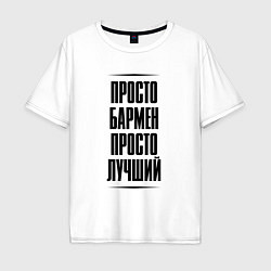 Футболка оверсайз мужская Просто лучший бармен, цвет: белый