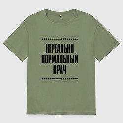 Футболка оверсайз мужская Нереально нормальный врач, цвет: авокадо