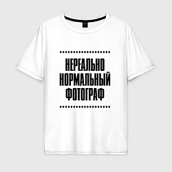 Футболка оверсайз мужская Нереально нормальный фотограф, цвет: белый
