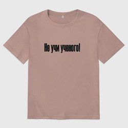 Мужская футболка оверсайз Не учи ученого