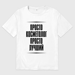 Футболка оверсайз мужская Просто лучший косметолог, цвет: белый