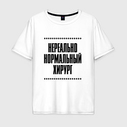 Футболка оверсайз мужская Нереально нормальный хирург, цвет: белый