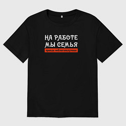 Футболка оверсайз мужская На работе мы семья - правда неблагополучная, цвет: черный