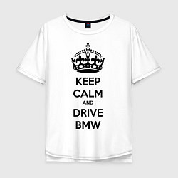 Футболка оверсайз мужская Keep Calm & Drive BMW, цвет: белый
