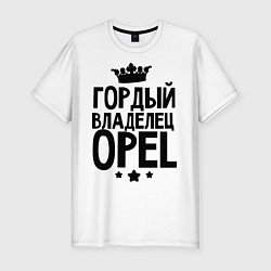 Футболка slim-fit Гордый владелец Opel, цвет: белый