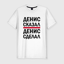 Мужская slim-футболка ДЕНИС СКАЗАЛ ДЕНИС СДЕЛАЛ