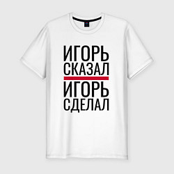 Мужская slim-футболка ИГОРЬ СКАЗАЛ ИГОРЬ СДЕЛАЛ