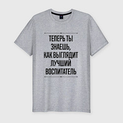 Футболка slim-fit Теперь ты знаешь как выглядит лучший Воспитатель, цвет: меланж