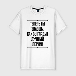 Футболка slim-fit Теперь ты знаешь как выглядит лучший Летчик, цвет: белый