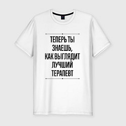 Футболка slim-fit Теперь ты знаешь как выглядит лучший Терапевт, цвет: белый