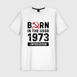 Мужская slim-футболка Born In The USSR 1973 Limited Edition