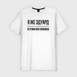 Футболка slim-fit Я же Эдуард - и этим всё сказано, цвет: белый