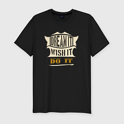 Мужская slim-футболка Dream it, Wish it, Do it