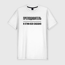 Футболка slim-fit Преподаватель - и этим все сказано, цвет: белый