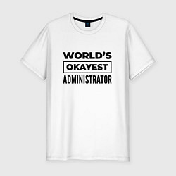 Футболка slim-fit The worlds okayest administrator, цвет: белый