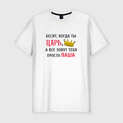 Футболка slim-fit Бесит, когда ты царь, а все зовут тебя просто Паша, цвет: белый