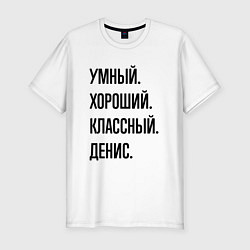 Футболка slim-fit Умный, хороший и классный Денис, цвет: белый