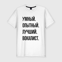 Футболка slim-fit Умный, опытный и лучший вокалист, цвет: белый