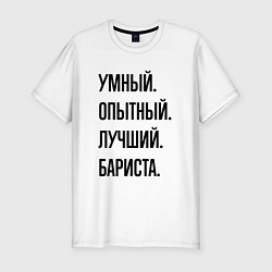 Футболка slim-fit Умный, опытный и лучший бариста, цвет: белый