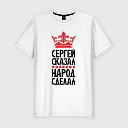 Мужская slim-футболка Сергей сказал народ сделал