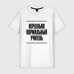 Футболка slim-fit Нереально нормальный учитель, цвет: белый