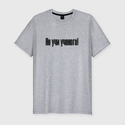 Мужская slim-футболка Не учи ученого