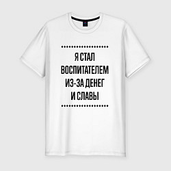 Мужская slim-футболка Я стал воспитателем из-за денег