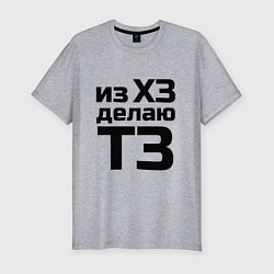 Мужская slim-футболка Из ХЗ делаю ТЗ (ПМ)