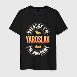 Футболка хлопковая мужская Because Im the Yaroslav and Im awesome, цвет: черный