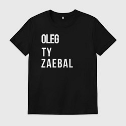 Футболка хлопковая мужская Oleg ty za*bal, цвет: черный