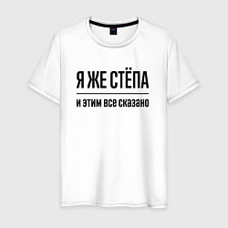 Футболка хлопковая мужская Я же Стёпа - и этим всё сказано, цвет: белый