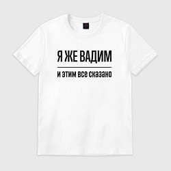 Футболка хлопковая мужская Я же Вадим - и этим всё сказано, цвет: белый