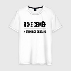 Футболка хлопковая мужская Я же Семён - и этим всё сказано, цвет: белый