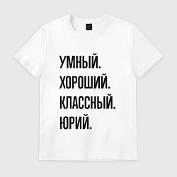 Футболка хлопковая мужская Умный, хороший и классный Юрий, цвет: белый