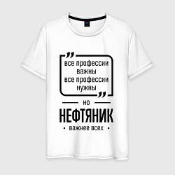 Футболка хлопковая мужская Нефтяник важнее всех, цвет: белый