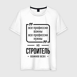 Футболка хлопковая мужская Строитель важнее всех, цвет: белый