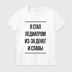 Футболка хлопковая мужская Я стал педиатром из-за денег, цвет: белый