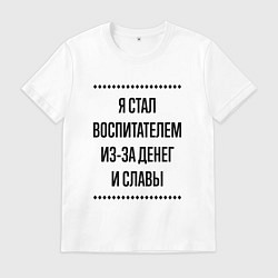Футболка хлопковая мужская Я стал воспитателем из-за денег, цвет: белый