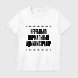 Футболка хлопковая мужская Нереально нормальный администратор, цвет: белый